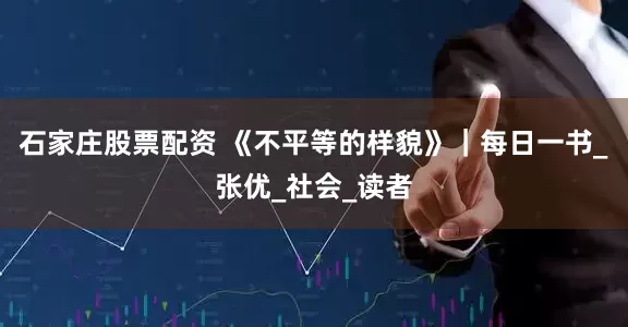 石家庄股票配资 《不平等的样貌》｜每日一书_张优_社会_读者