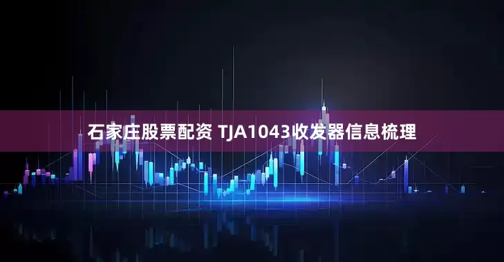 石家庄股票配资 TJA1043收发器信息梳理