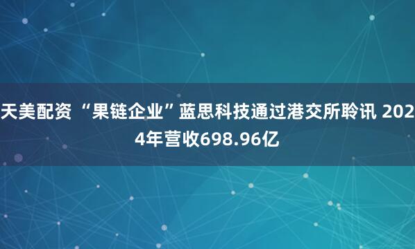 天美配资 “果链企业”蓝思科技通过港交所聆讯 2024年营收698.96亿