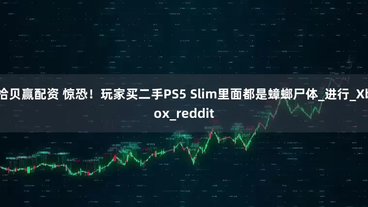 拾贝赢配资 惊恐！玩家买二手PS5 Slim里面都是蟑螂尸体_进行_Xbox_reddit