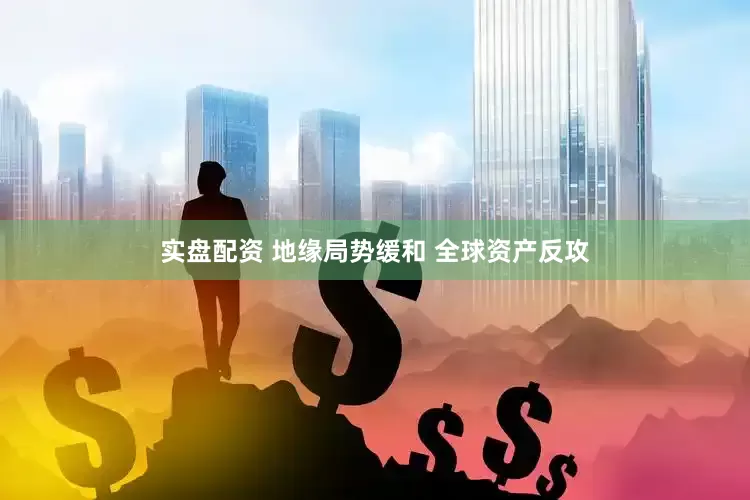 实盘配资 地缘局势缓和 全球资产反攻